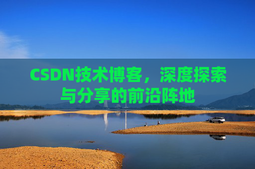 CSDN技术博客，深度探索与分享的前沿阵地